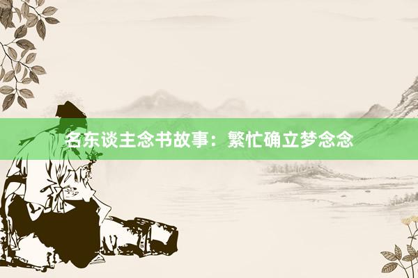 名东谈主念书故事：繁忙确立梦念念