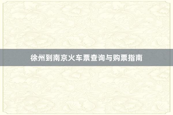 徐州到南京火车票查询与购票指南