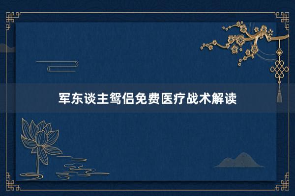 军东谈主鸳侣免费医疗战术解读