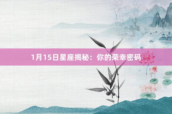 1月15日星座揭秘：你的荣幸密码