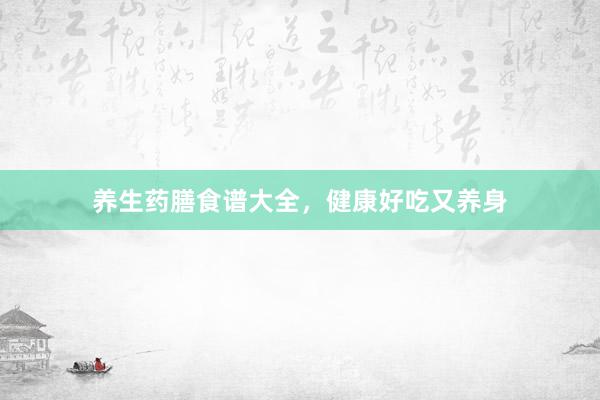 养生药膳食谱大全,健康好吃又养身